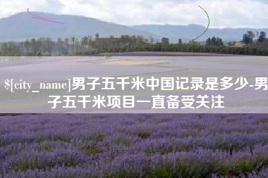 深圳男子五千米中国记录是多少-男子五千米项目一直备受关注