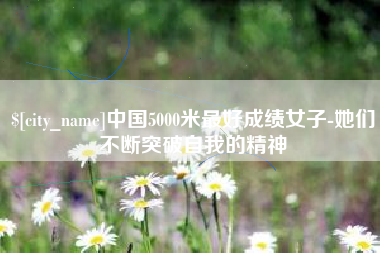 深圳中国5000米最好成绩女子-她们不断突破自我的精神
