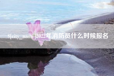 深圳2022年消防员什么时候报名