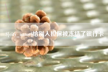 深圳给别人担保被冻结了银行卡