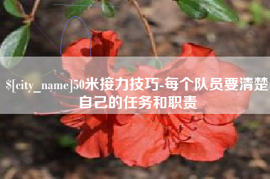 深圳50米接力技巧-每个队员要清楚自己的任务和职责