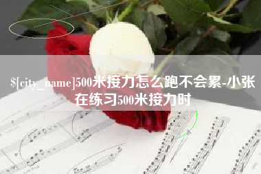 深圳500米接力怎么跑不会累-小张在练习500米接力时
