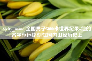 深圳全国男子5000米世界纪录-他的名字永远铭刻在国内田径历史上