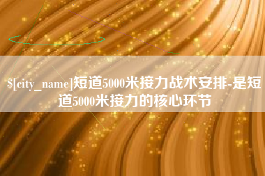 深圳短道5000米接力战术安排-是短道5000米接力的核心环节