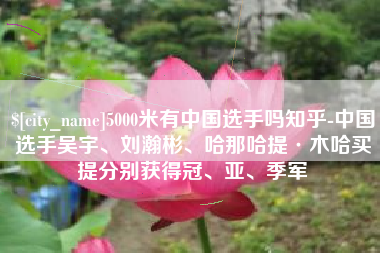 深圳5000米有中国选手吗知乎-中国选手吴宇、刘瀚彬、哈那哈提·木哈买提分别获得冠、亚、季军