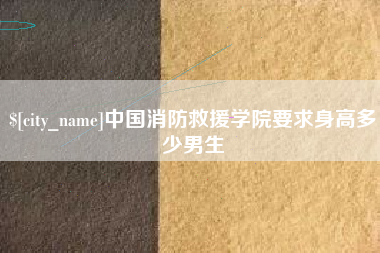 深圳中国消防救援学院要求身高多少男生