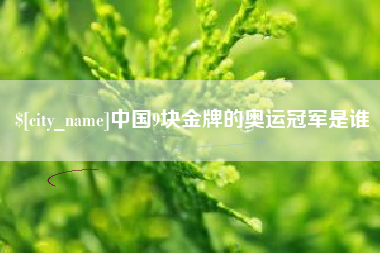 深圳中国9块金牌的奥运冠军是谁