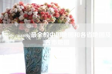 深圳最全的中国地图和各省地图及各市地图