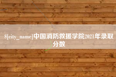 深圳中国消防救援学院2021年录取分数