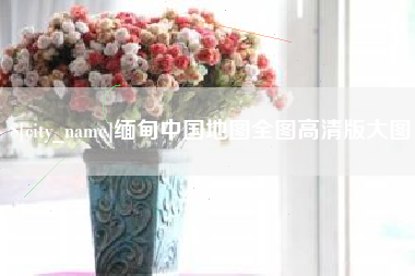 深圳缅甸中国地图全图高清版大图