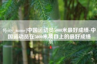 深圳中国运动员5000米最好成绩-中国运动员在5000米项目上的最好成绩