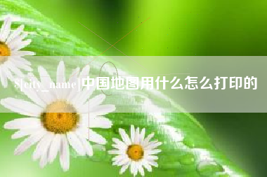 深圳中国地图用什么怎么打印的