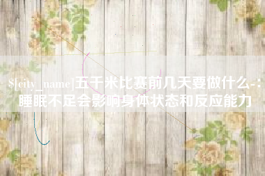 深圳五千米比赛前几天要做什么-：睡眠不足会影响身体状态和反应能力