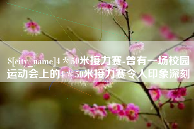 深圳4＊50米接力赛-曾有一场校园运动会上的4＊50米接力赛令人印象深刻