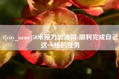 深圳50米接力加油词-顺利完成自己这一棒的任务