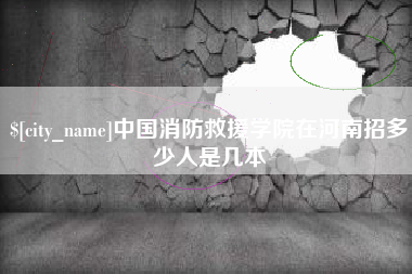 深圳中国消防救援学院在河南招多少人是几本