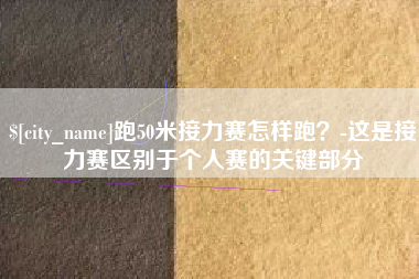 深圳跑50米接力赛怎样跑？-这是接力赛区别于个人赛的关键部分