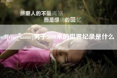 深圳男子5000米的世界纪录是什么