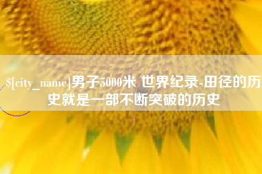 深圳男子5000米 世界纪录-田径的历史就是一部不断突破的历史
