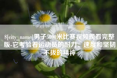 深圳男子5000米比赛视频观看完整版-它考验着运动员的耐力、速度和坚韧不拔的精神