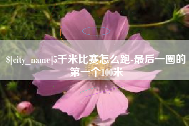 深圳5千米比赛怎么跑-最后一圈的第一个100米