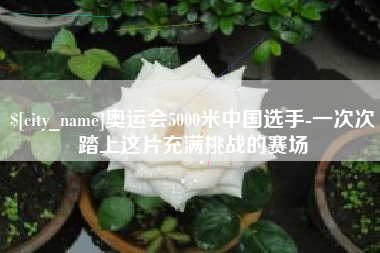 深圳奥运会5000米中国选手-一次次踏上这片充满挑战的赛场