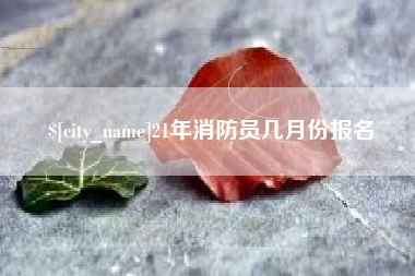 深圳21年消防员几月份报名