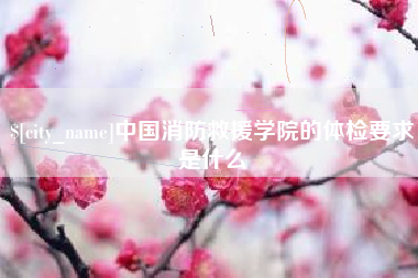 深圳中国消防救援学院的体检要求是什么