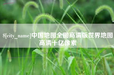 深圳中国地图全图高清版世界地图高清十亿像素