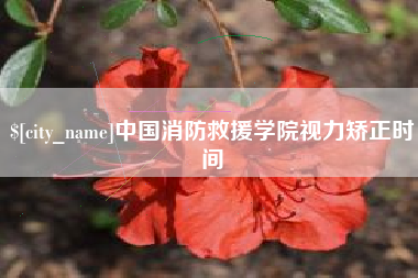 深圳中国消防救援学院视力矫正时间