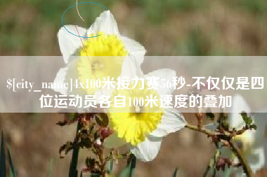 深圳4x100米接力赛56秒-不仅仅是四位运动员各自100米速度的叠加