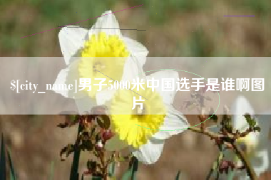 深圳男子5000米中国选手是谁啊图片