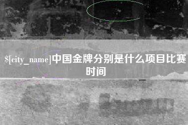 深圳中国金牌分别是什么项目比赛时间